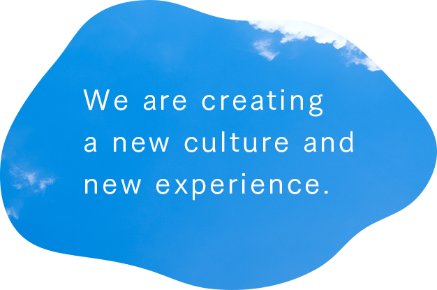 We are creatinga new culture andnew experience.